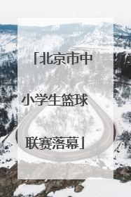 北京市中小学生篮球联赛落幕