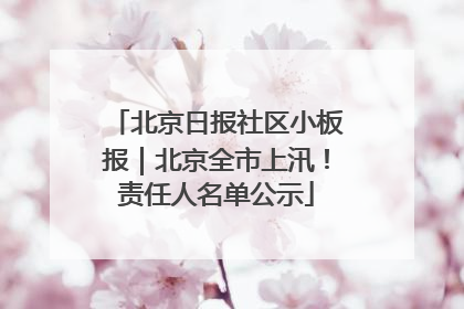 北京日报社区小板报｜北京全市上汛！责任人名单公示