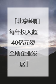 北京朝阳每年投入超40亿元资金助企业发展