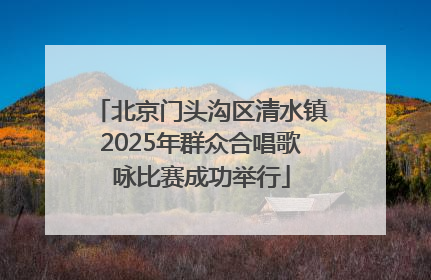 北京门头沟区清水镇2025年群众合唱歌咏比赛成功举行