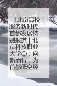 北京高校服务新时代首都发展特别报道｜北京科技职业大学①：向新而行，为首都低空经济发展提供“即战力”