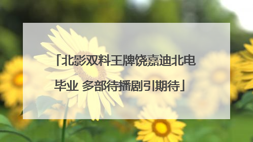 北影双料王牌饶嘉迪北电毕业 多部待播剧引期待