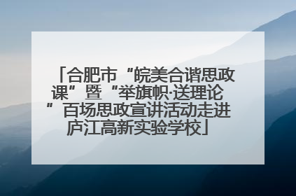 合肥市“皖美合谐思政课”暨“举旗帜·送理论”百场思政宣讲活动走进庐江高新实验学校