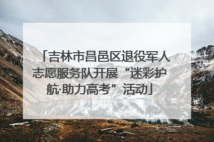 吉林市昌邑区退役军人志愿服务队开展“迷彩护航·助力高考”活动