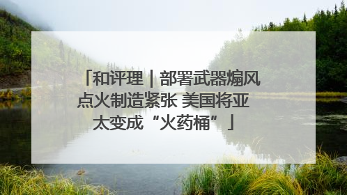 和评理｜部署武器煽风点火制造紧张 美国将亚太变成“火药桶”