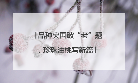 品种突围破“老”题，珍珠油桃写新篇