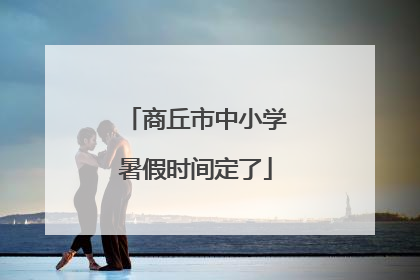 商丘市中小学暑假时间定了
