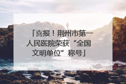 喜报！荆州市第一人民医院荣获“全国文明单位”称号