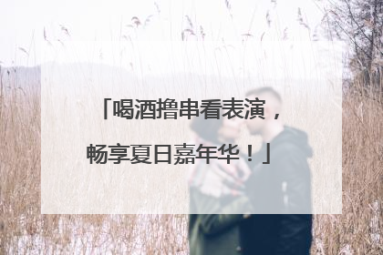 喝酒撸串看表演，畅享夏日嘉年华！