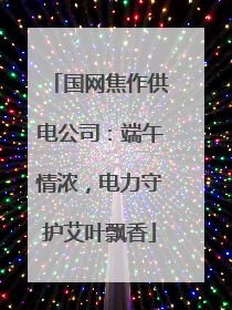 国网焦作供电公司：端午情浓，电力守护艾叶飘香