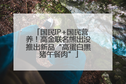 国民IP+国民营养！高金联名熊出没推出新品“高蛋白黑猪午餐肉”
