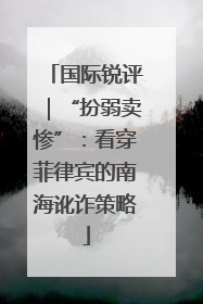 国际锐评｜“扮弱卖惨”：看穿菲律宾的南海讹诈策略