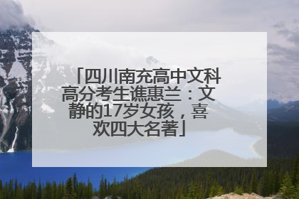 四川南充高中文科高分考生谯惠兰：文静的17岁女孩，喜欢四大名著