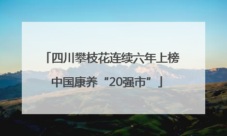 四川攀枝花连续六年上榜中国康养“20强市”