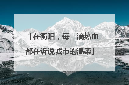 在衡阳，每一滴热血都在诉说城市的温柔