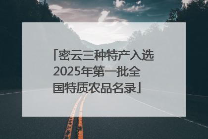密云三种特产入选2025年第一批全国特质农品名录