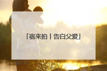 宿来拍丨告白父爱