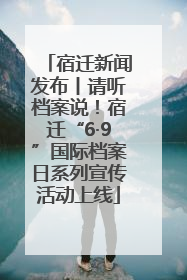 宿迁新闻发布丨请听档案说！宿迁“6·9”国际档案日系列宣传活动上线