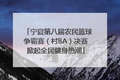 宁夏第八届农民篮球争霸赛（村BA）决赛掀起全民健身热潮