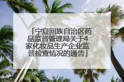 宁夏回族自治区药品监督管理局关于4家化妆品生产企业监督检查情况的通告