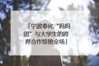 宁波奉化“妈妈团”与大学生的跨界合作惊艳全场