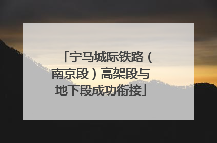 宁马城际铁路（南京段）高架段与地下段成功衔接