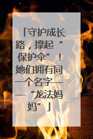 守护成长路，撑起“保护伞”！她们拥有同一个名字——“龙法妈妈”