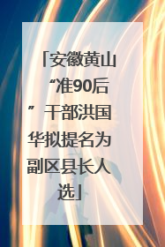 安徽黄山“准90后”干部洪国华拟提名为副区县长人选