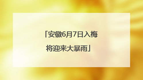 安徽6月7日入梅 将迎来大暴雨