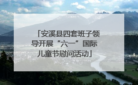 安溪县四套班子领导开展“六一”国际儿童节慰问活动