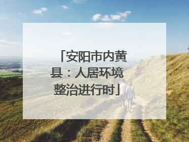 安阳市内黄县：人居环境整治进行时