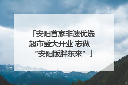 安阳首家非遗优选超市盛大开业 志做“安阳版胖东来”