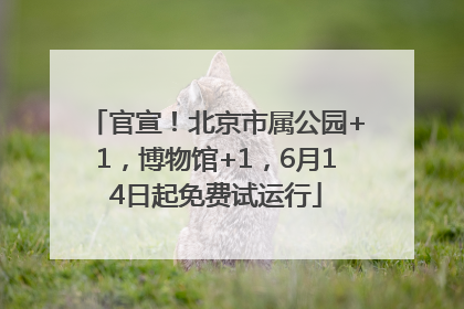 官宣！北京市属公园+1，博物馆+1，6月14日起免费试运行