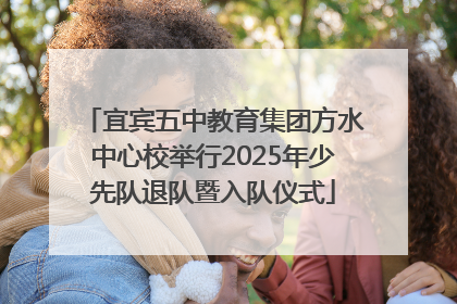 宜宾五中教育集团方水中心校举行2025年少先队退队暨入队仪式