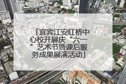 宜宾江安红桥中心校开展庆“六一”艺术节暨课后服务成果展演活动