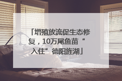 增殖放流促生态修复，10万尾鱼苗“入住”德阳旌湖