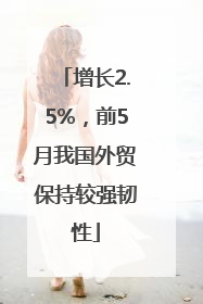 增长2.5%，前5月我国外贸保持较强韧性