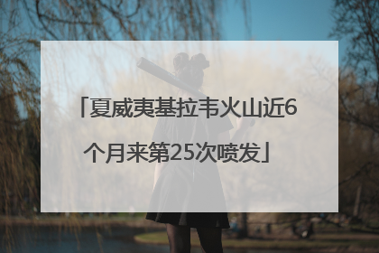 夏威夷基拉韦火山近6个月来第25次喷发