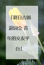 夏日古镇游园会 青年的交友平台