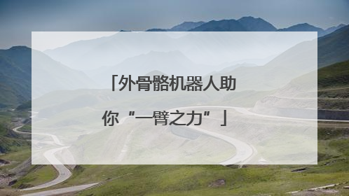 外骨骼机器人助你“一臂之力”