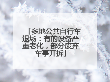 多地公共自行车退场：有的设备严重老化，部分废弃车亭开拆