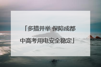 多措并举 保障成都中高考用电安全稳定