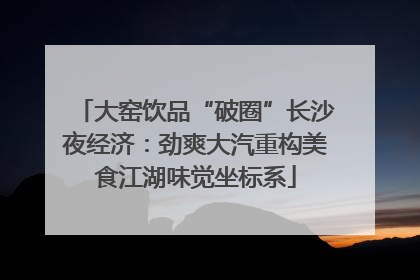 大窑饮品“破圈”长沙夜经济：劲爽大汽重构美食江湖味觉坐标系