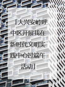 大兴安岭呼中区开展我在新时代文明实践中心过端午活动