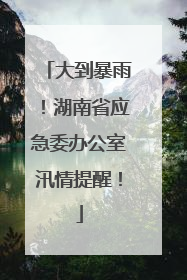 大到暴雨！湖南省应急委办公室汛情提醒！