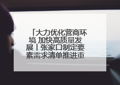 大力优化营商环境 加快高质量发展丨张家口制定要素需求清单推进重点项目建设