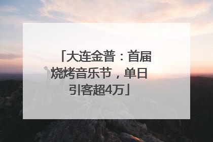 大连金普：首届烧烤音乐节，单日引客超4万