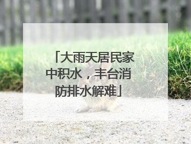 大雨天居民家中积水，丰台消防排水解难