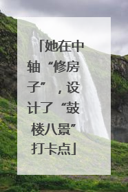 她在中轴“修房子”，设计了“鼓楼八景”打卡点