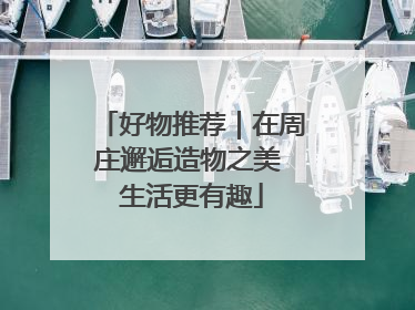 好物推荐｜在周庄邂逅造物之美 生活更有趣